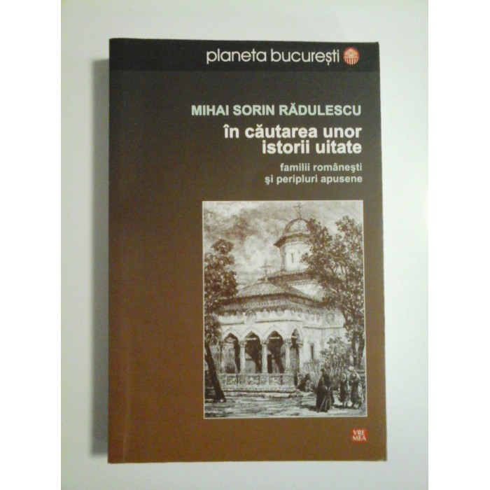 IN CAUTAREA UNOR ISTORII UITATE - MIHAI SORIN RADULESCU IN CAUTAREA UNOR ISTORII UITATE - MIHAI SORIN RADULESCU